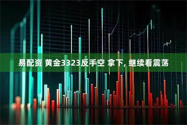 易配资 黄金3323反手空 拿下, 继续看震荡