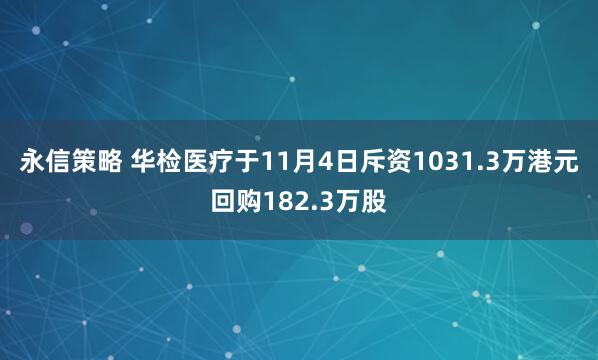 永信策略 华检医疗于11月4日斥资1031.3万港元回购182.3万股